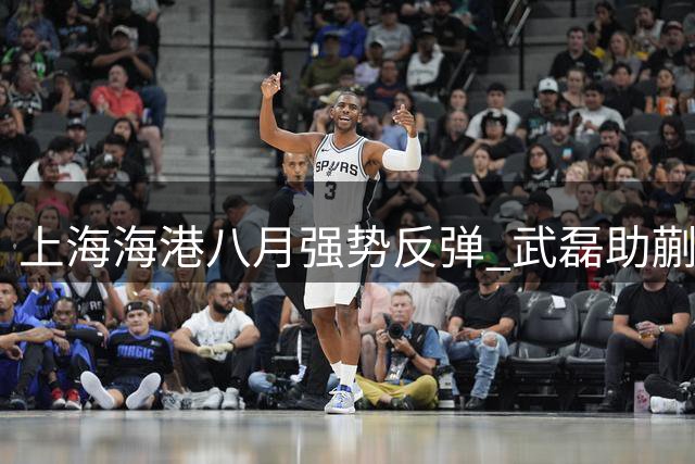 上海海港八月强势反弹 武磊助蒯纪闻斩获中超首球
